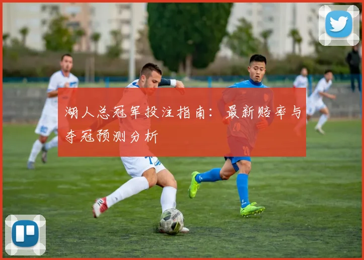 湖人总冠军投注指南:最新赔率与夺冠预测分析