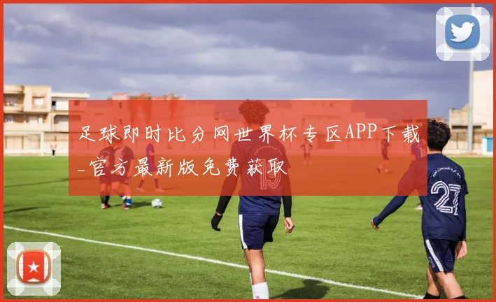 足球即时比分网世界杯专区APP下载_官方最新版免费获取