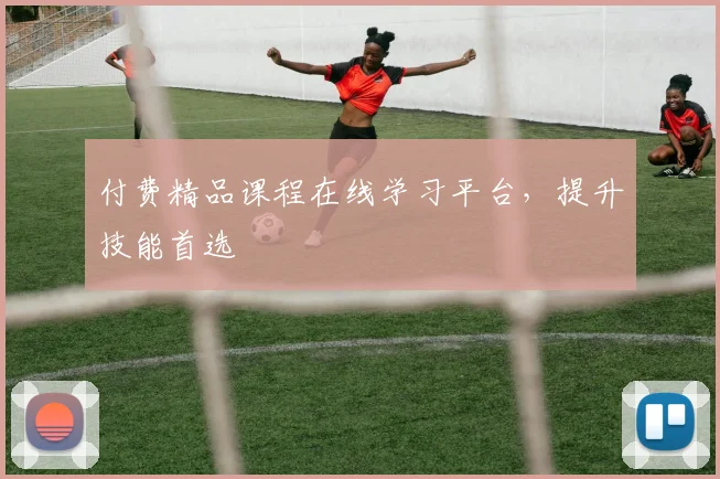 付费精品课程在线学习平台,提升技能首选