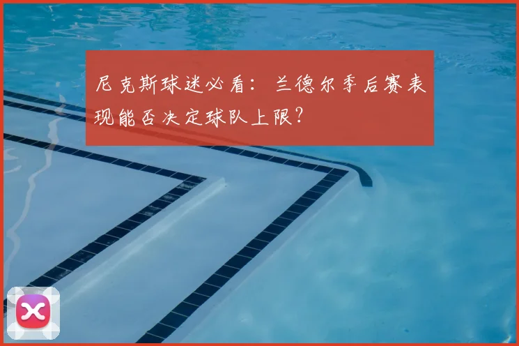 尼克斯球迷必看:兰德尔季后赛表现能否决定球队上限?