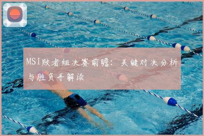 MSI败者组决赛前瞻：关键对决分析与胜负手解读