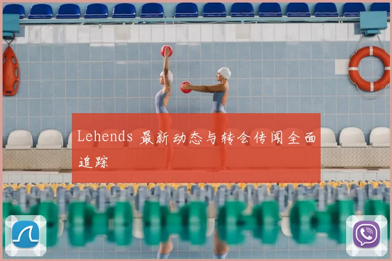 Lehends 最新动态与转会传闻全面追踪