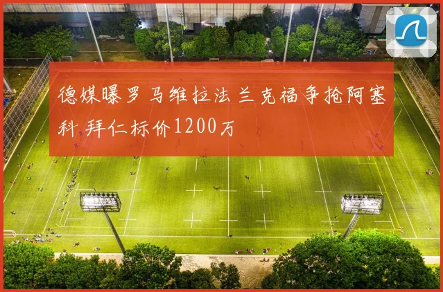德媒曝罗马维拉法兰克福争抢阿塞科 拜仁标价1200万
