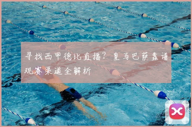 寻找西甲德比直播?皇马巴萨靠谱观赛渠道全解析