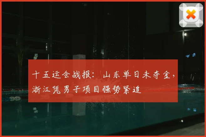 十五运会战报:山东单日未夺金,浙江凭男子项目强势紧追