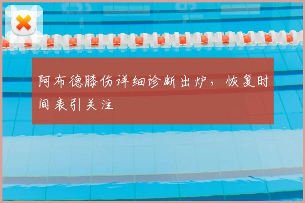 阿布德膝伤详细诊断出炉,恢复时间表引关注