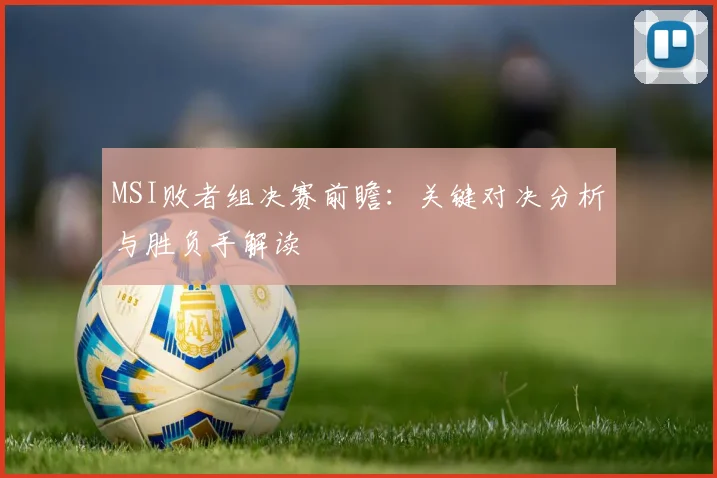 MSI败者组决赛前瞻:关键对决分析与胜负手解读