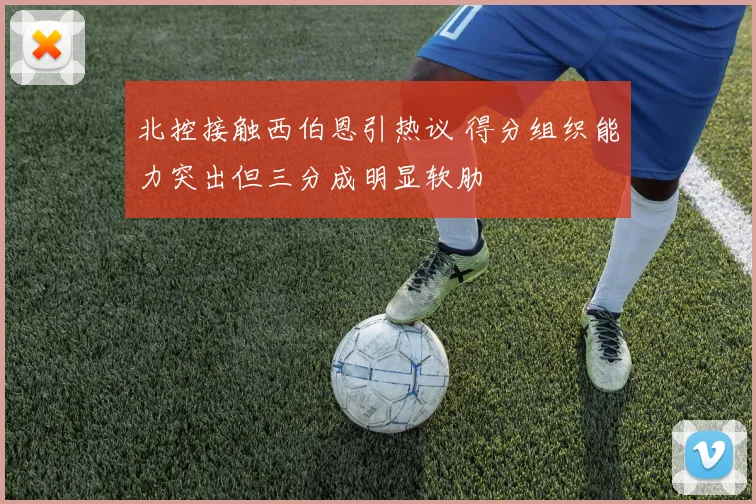 北控接触西伯恩引热议 得分组织能力突出但三分成明显软肋