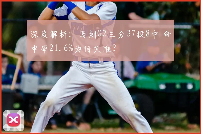 深度解析:马刺G2三分37投8中 命中率21.6%为何失准?