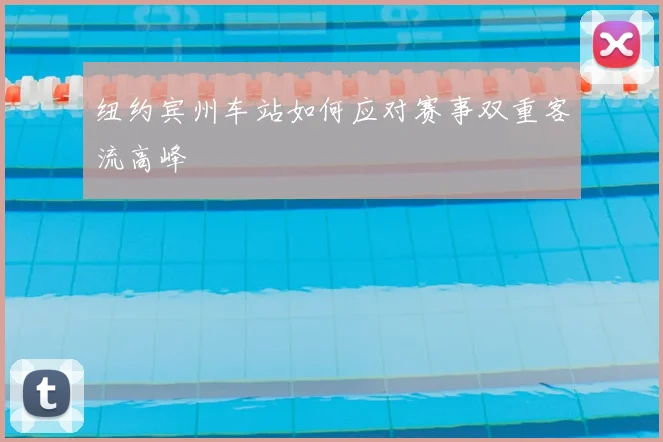 纽约宾州车站如何应对赛事双重客流高峰