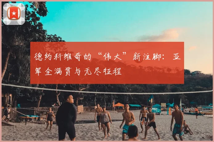 德约科维奇的“伟大”新注脚：亚军全满贯与无尽征程