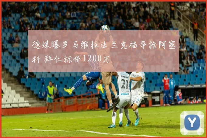 德媒曝罗马维拉法兰克福争抢阿塞科 拜仁标价1200万