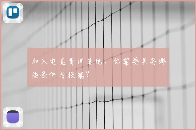 加入电竞青训基地，你需要具备哪些条件与技能？