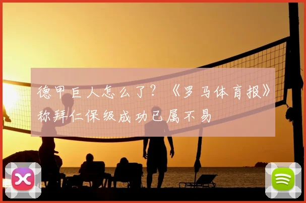德甲巨人怎么了?《罗马体育报》称拜仁保级成功已属不易