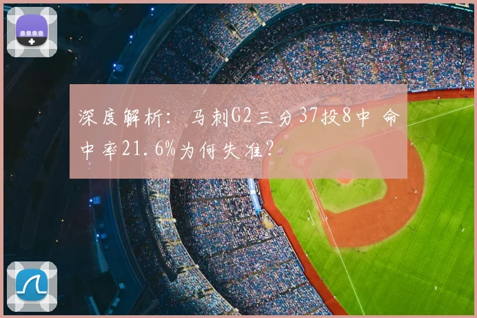 深度解析：马刺G2三分37投8中 命中率21.6%为何失准？