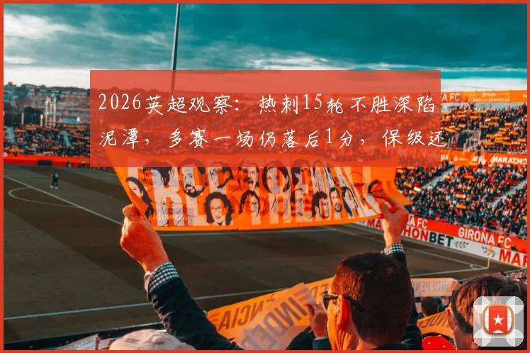 2026英超观察:热刺15轮不胜深陷泥潭,多赛一场仍落后1分,保级还有希望吗?